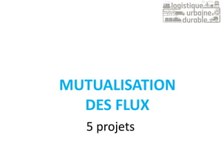 5 projets
MUTUALISATION
DES FLUX
 