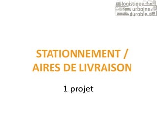 1 projet
STATIONNEMENT /
AIRES DE LIVRAISON
 