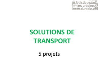5 projets
SOLUTIONS DE
TRANSPORT
 