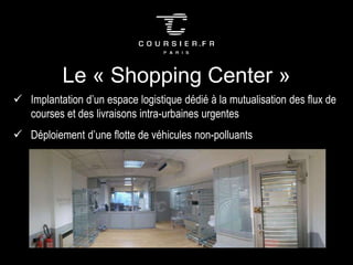 Le « Shopping Center »
 Implantation d’un espace logistique dédié à la mutualisation des flux de
courses et des livraisons intra-urbaines urgentes
 Déploiement d’une flotte de véhicules non-polluants
 