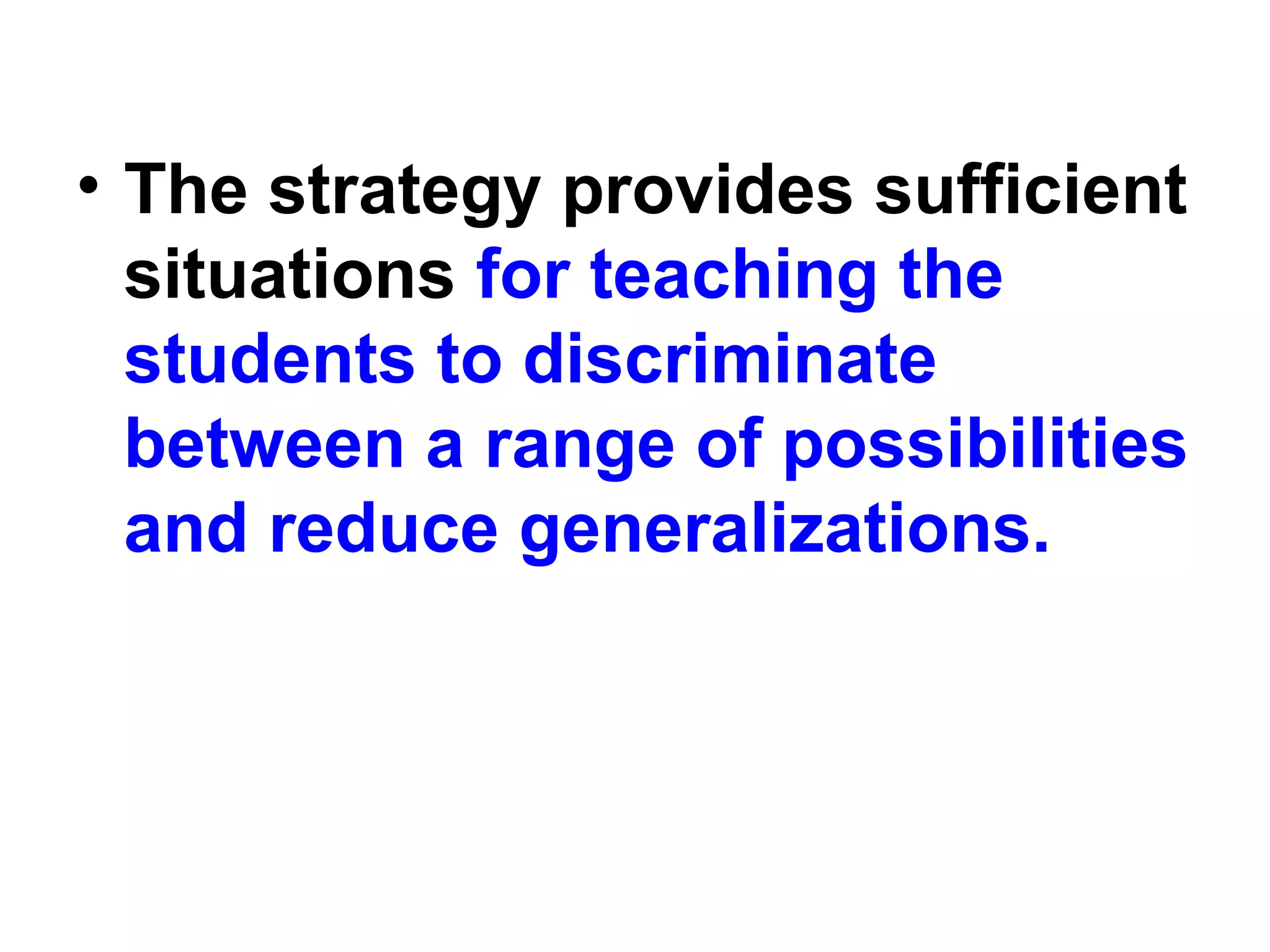 • The strategy provides sufficient
situations for teaching the
students to discriminate
between a range of possibilities
and reduce generalizations.
 