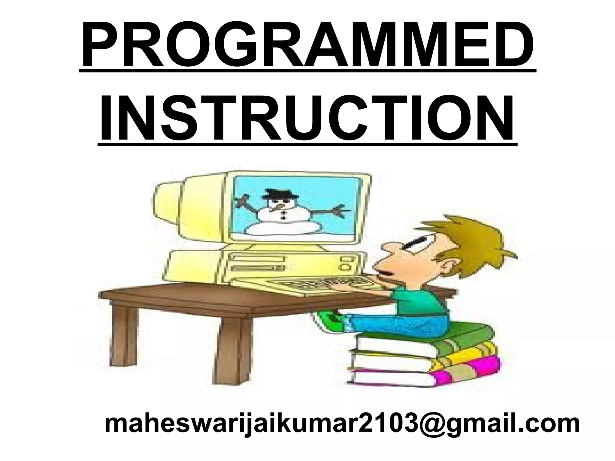 PROGRAMMED
INSTRUCTION
maheswarijaikumar2103@gmail.com
 