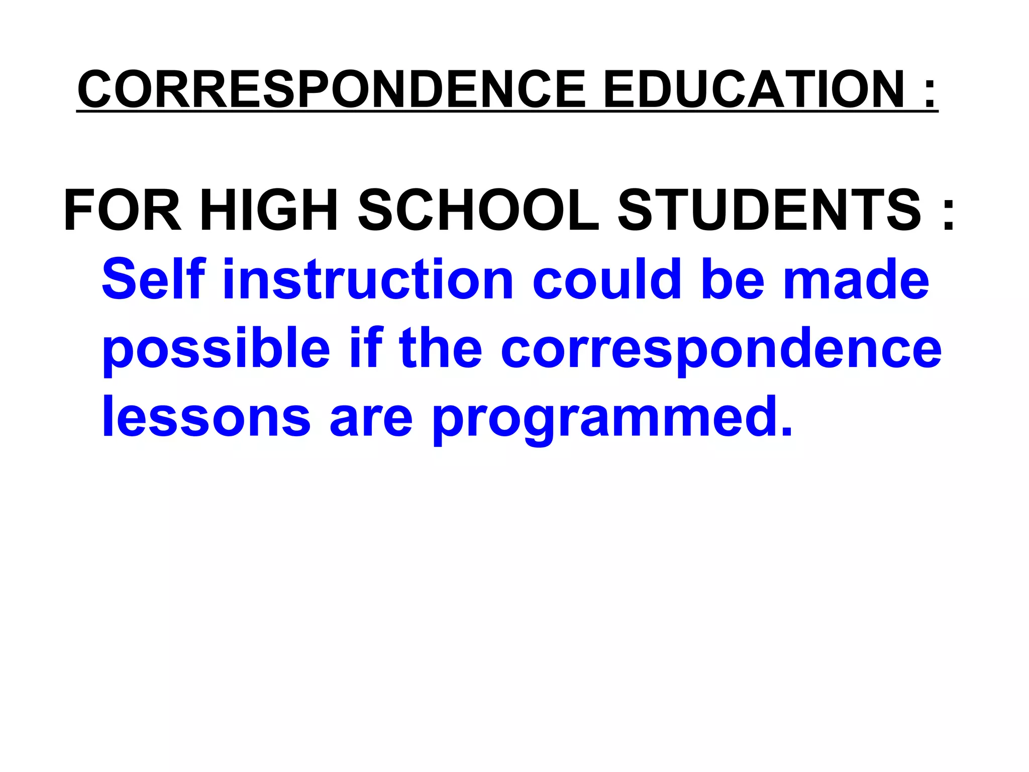 CORRESPONDENCE EDUCATION :
FOR HIGH SCHOOL STUDENTS :
Self instruction could be made
possible if the correspondence
lessons are programmed.
 