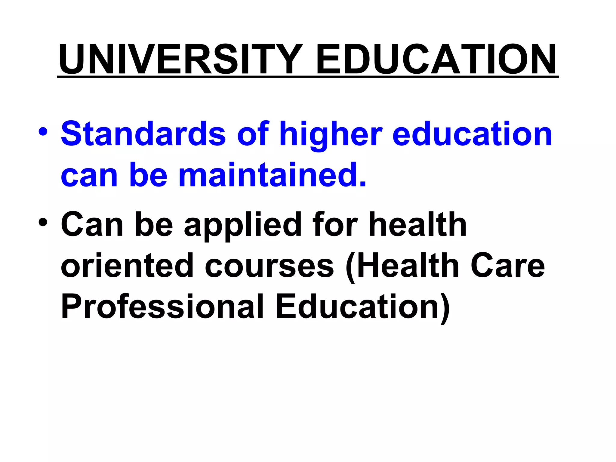 UNIVERSITY EDUCATION
• Standards of higher education
can be maintained.
• Can be applied for health
oriented courses (Health Care
Professional Education)
 