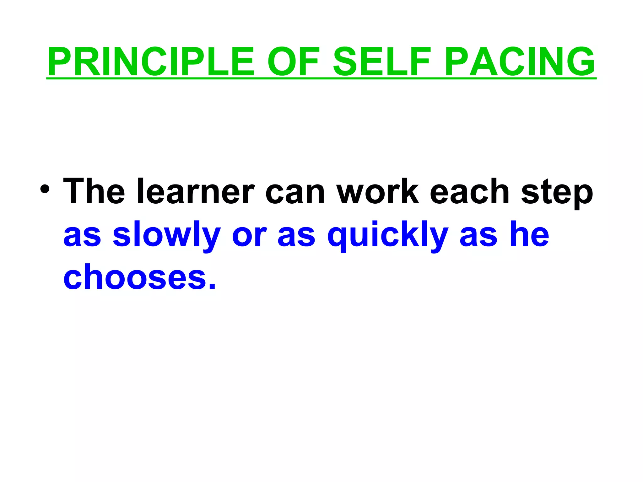 PRINCIPLE OF SELF PACING
• The learner can work each step
as slowly or as quickly as he
chooses.
 