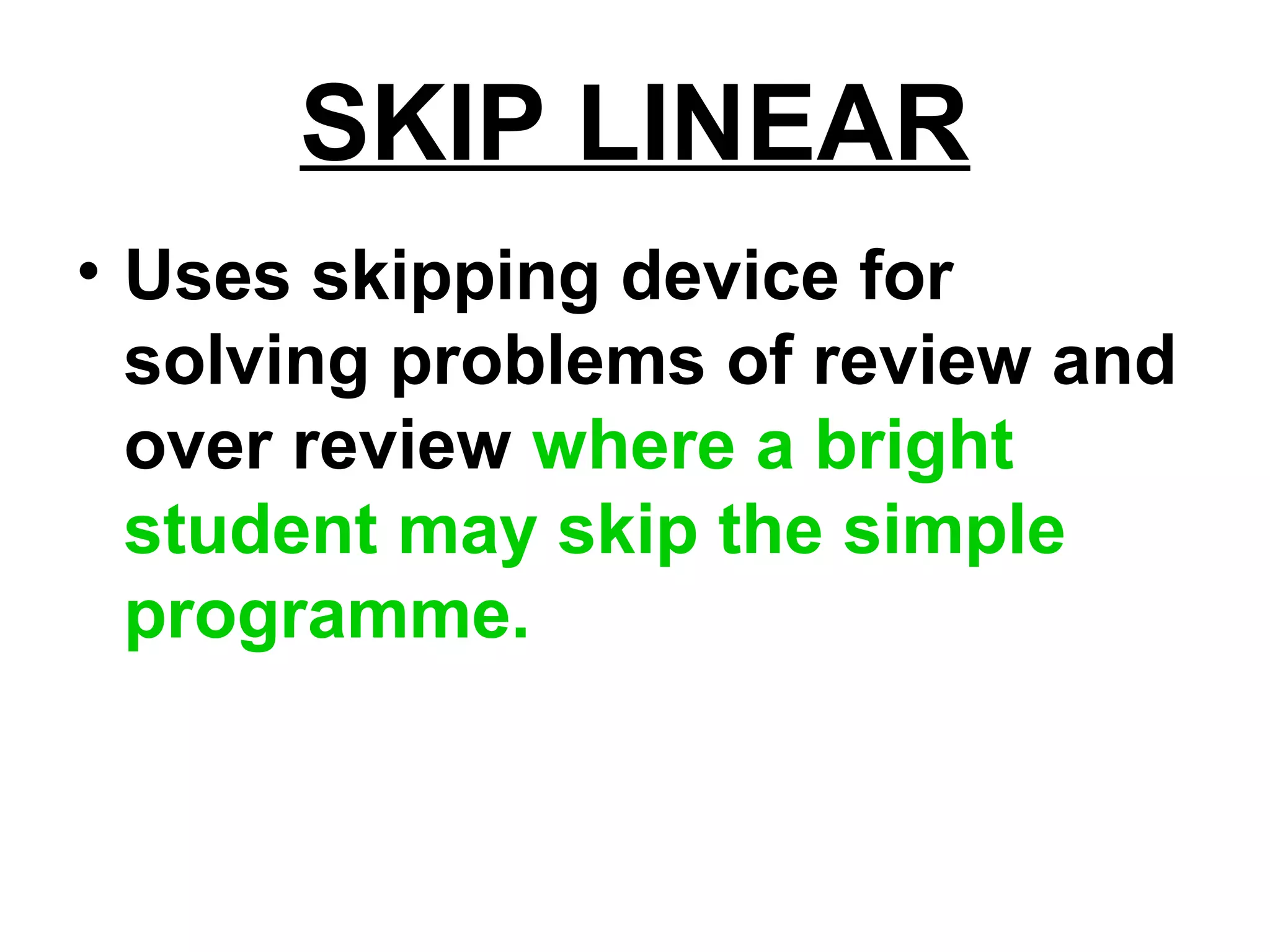 SKIP LINEAR
• Uses skipping device for
solving problems of review and
over review where a bright
student may skip the simple
programme.
 