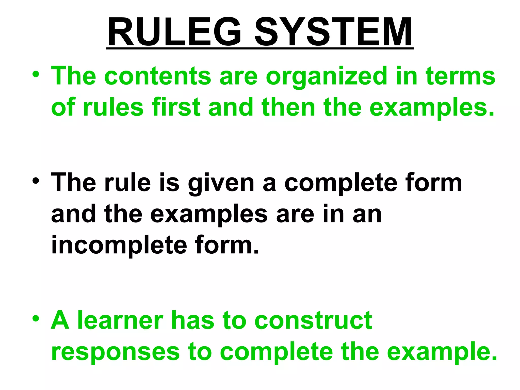 RULEG SYSTEM
• The contents are organized in terms
of rules first and then the examples.
• The rule is given a complete form
and the examples are in an
incomplete form.
• A learner has to construct
responses to complete the example.
 
