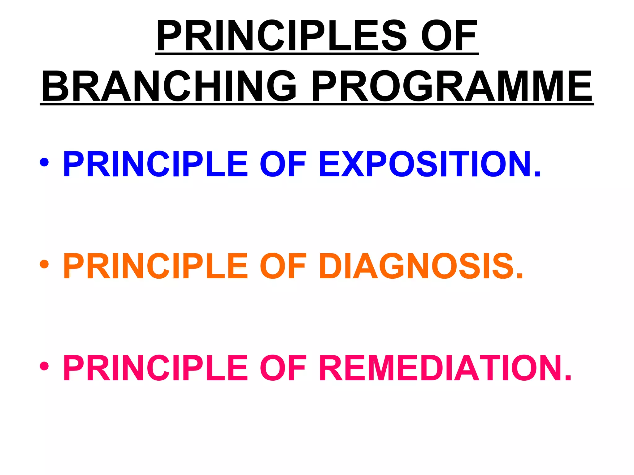 PRINCIPLES OF
BRANCHING PROGRAMME
• PRINCIPLE OF EXPOSITION.
• PRINCIPLE OF DIAGNOSIS.
• PRINCIPLE OF REMEDIATION.
 