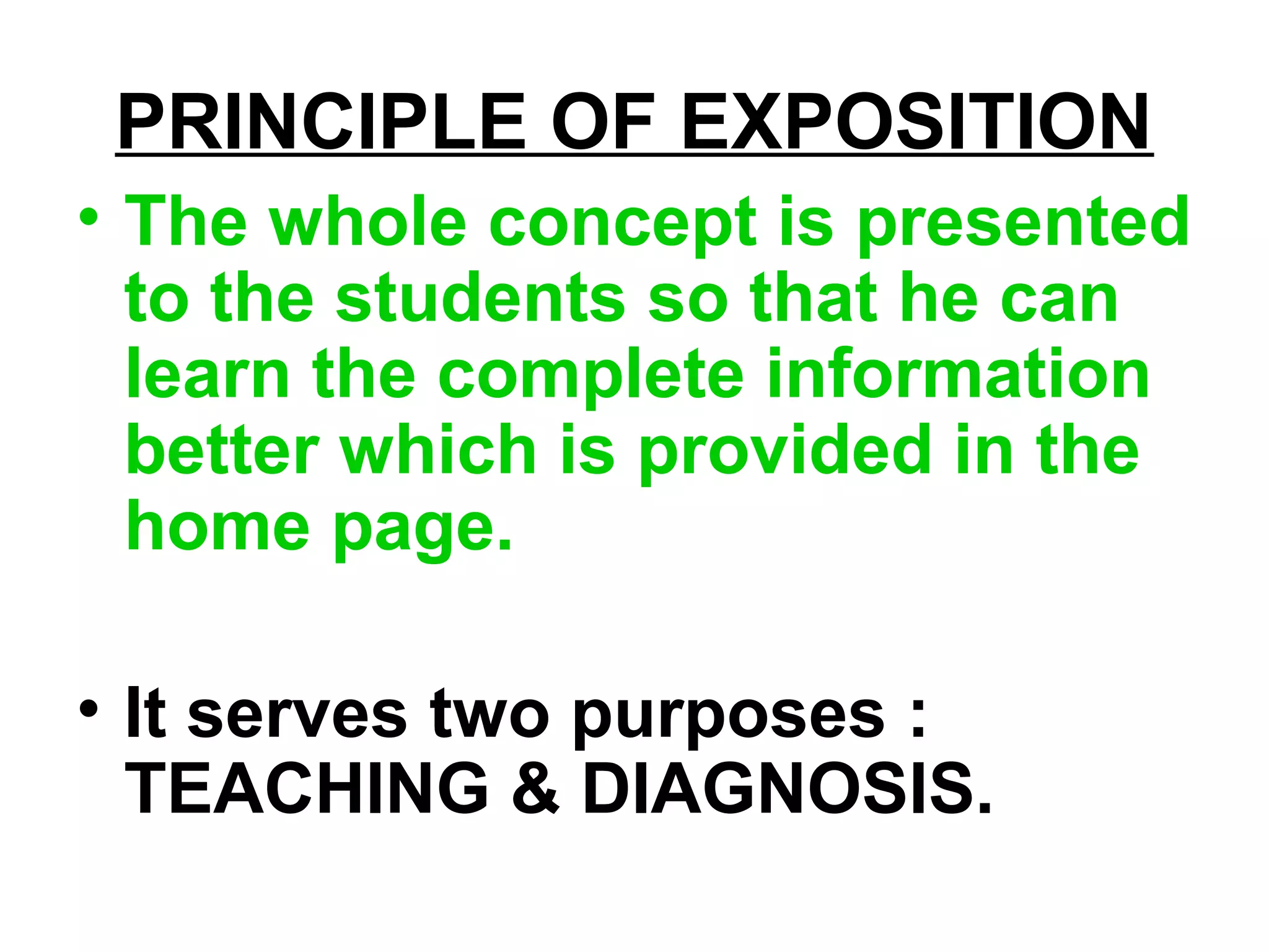 PRINCIPLE OF EXPOSITION
• The whole concept is presented
to the students so that he can
learn the complete information
better which is provided in the
home page.
• It serves two purposes :
TEACHING & DIAGNOSIS.
 
