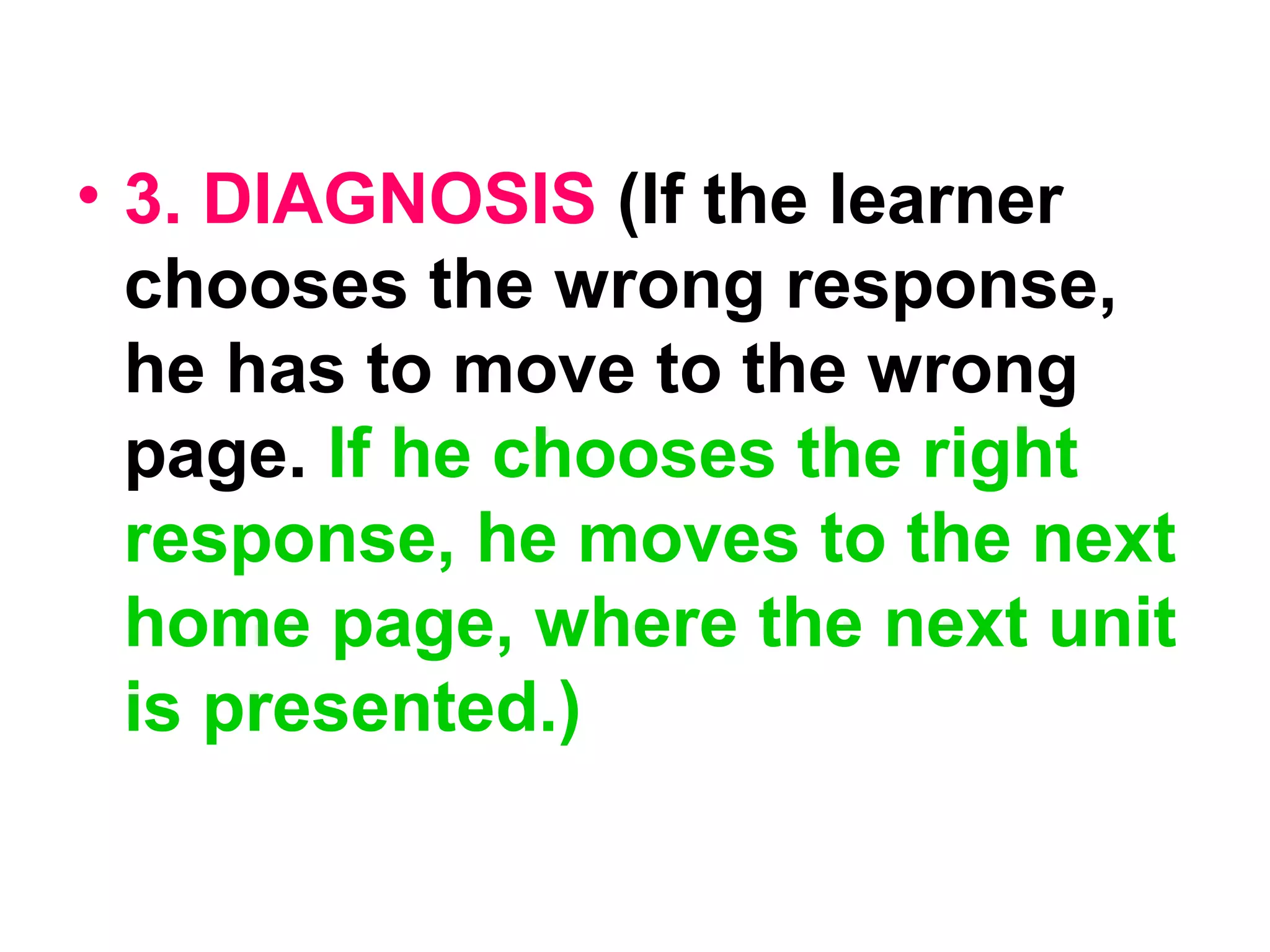 • 3. DIAGNOSIS (If the learner
chooses the wrong response,
he has to move to the wrong
page. If he chooses the right
response, he moves to the next
home page, where the next unit
is presented.)
 