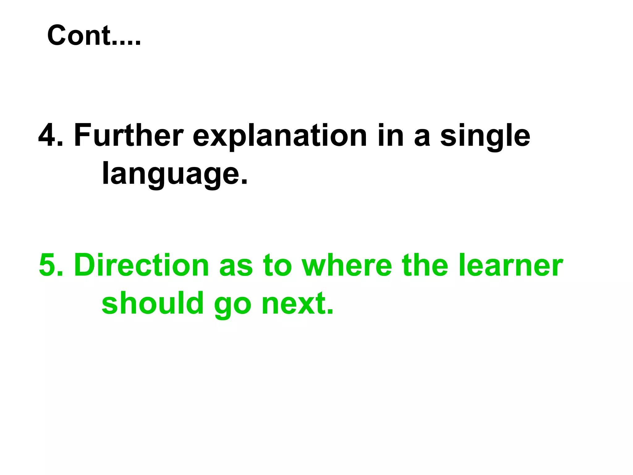 Cont....
4. Further explanation in a single
language.
5. Direction as to where the learner
should go next.
 
