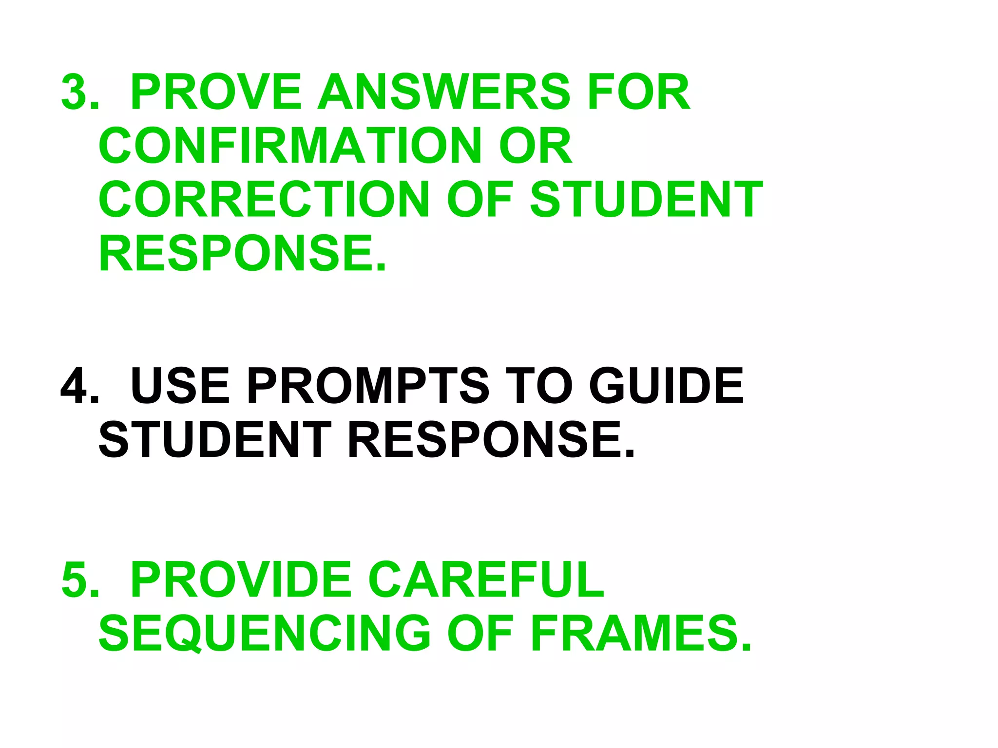 3. PROVE ANSWERS FOR
CONFIRMATION OR
CORRECTION OF STUDENT
RESPONSE.
4. USE PROMPTS TO GUIDE
STUDENT RESPONSE.
5. PROVIDE CAREFUL
SEQUENCING OF FRAMES.
 