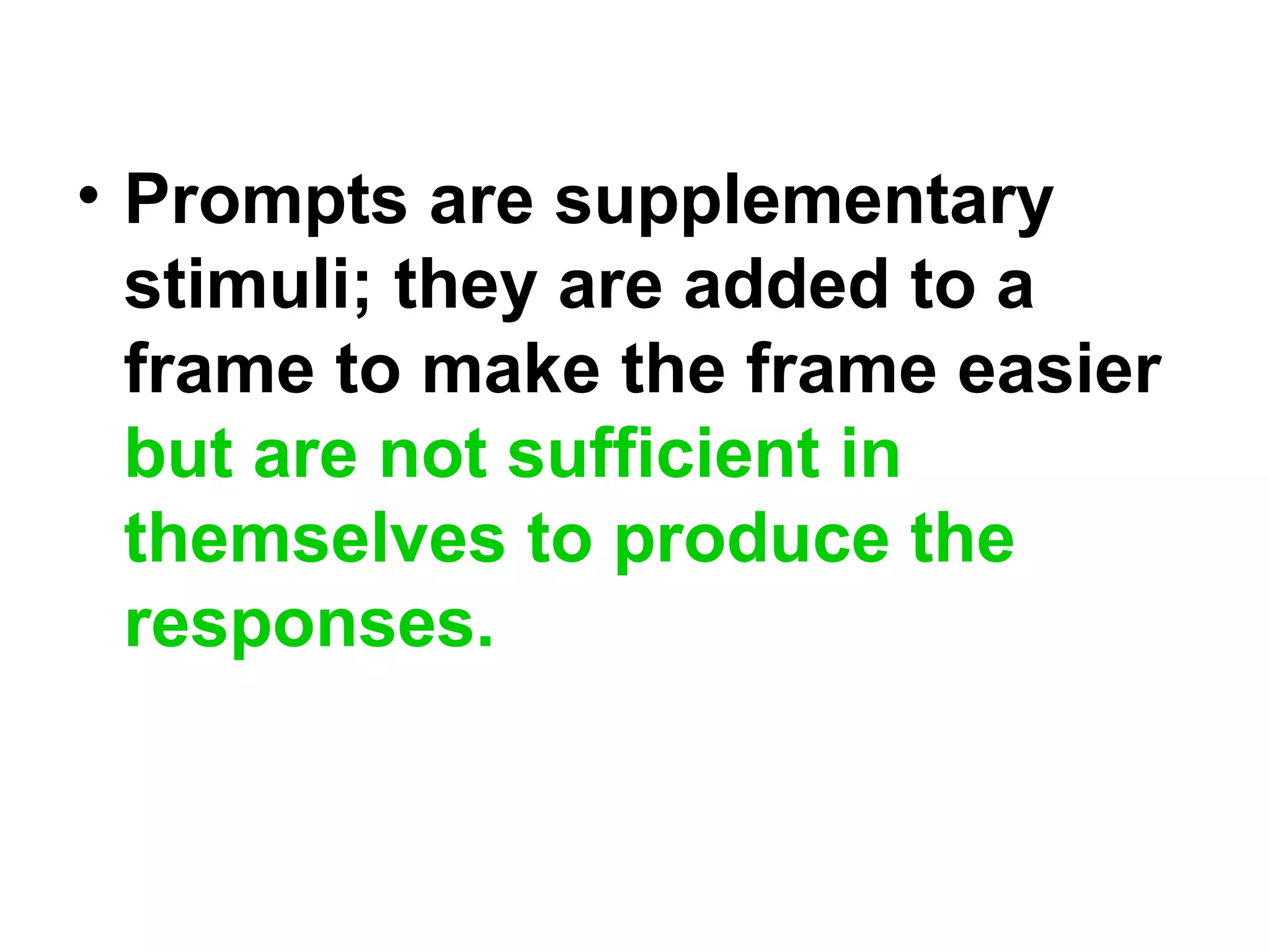 • Prompts are supplementary
stimuli; they are added to a
frame to make the frame easier
but are not sufficient in
themselves to produce the
responses.
 