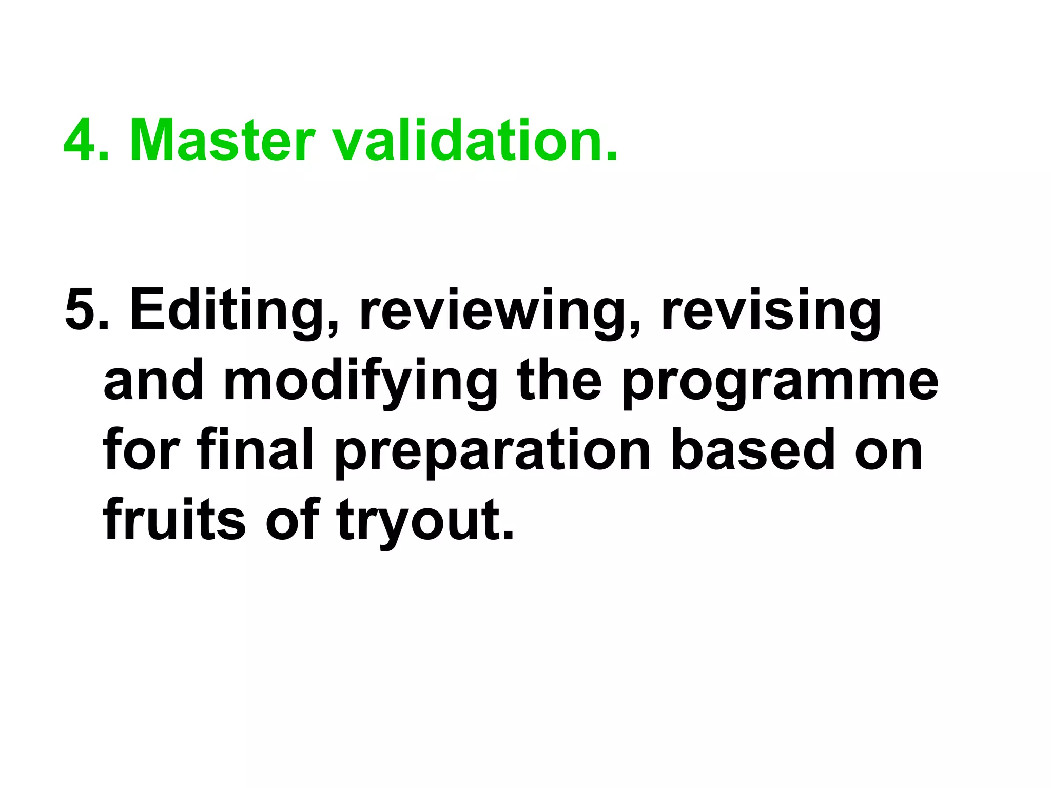 4. Master validation.
5. Editing, reviewing, revising
and modifying the programme
for final preparation based on
fruits of tryout.
 