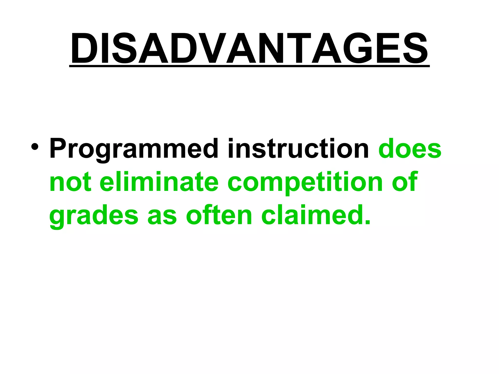 DISADVANTAGES
• Programmed instruction does
not eliminate competition of
grades as often claimed.
 