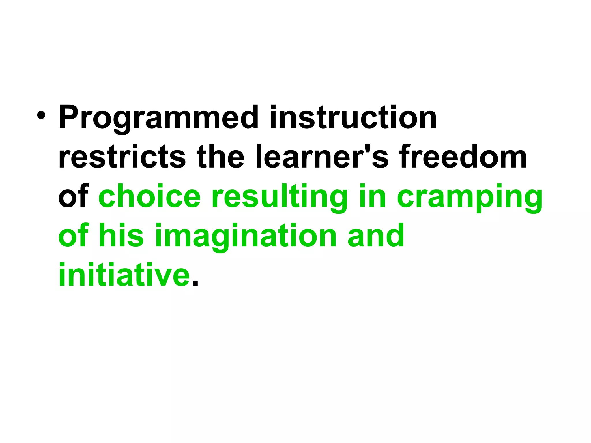 • Programmed instruction
restricts the learner's freedom
of choice resulting in cramping
of his imagination and
initiative.
 