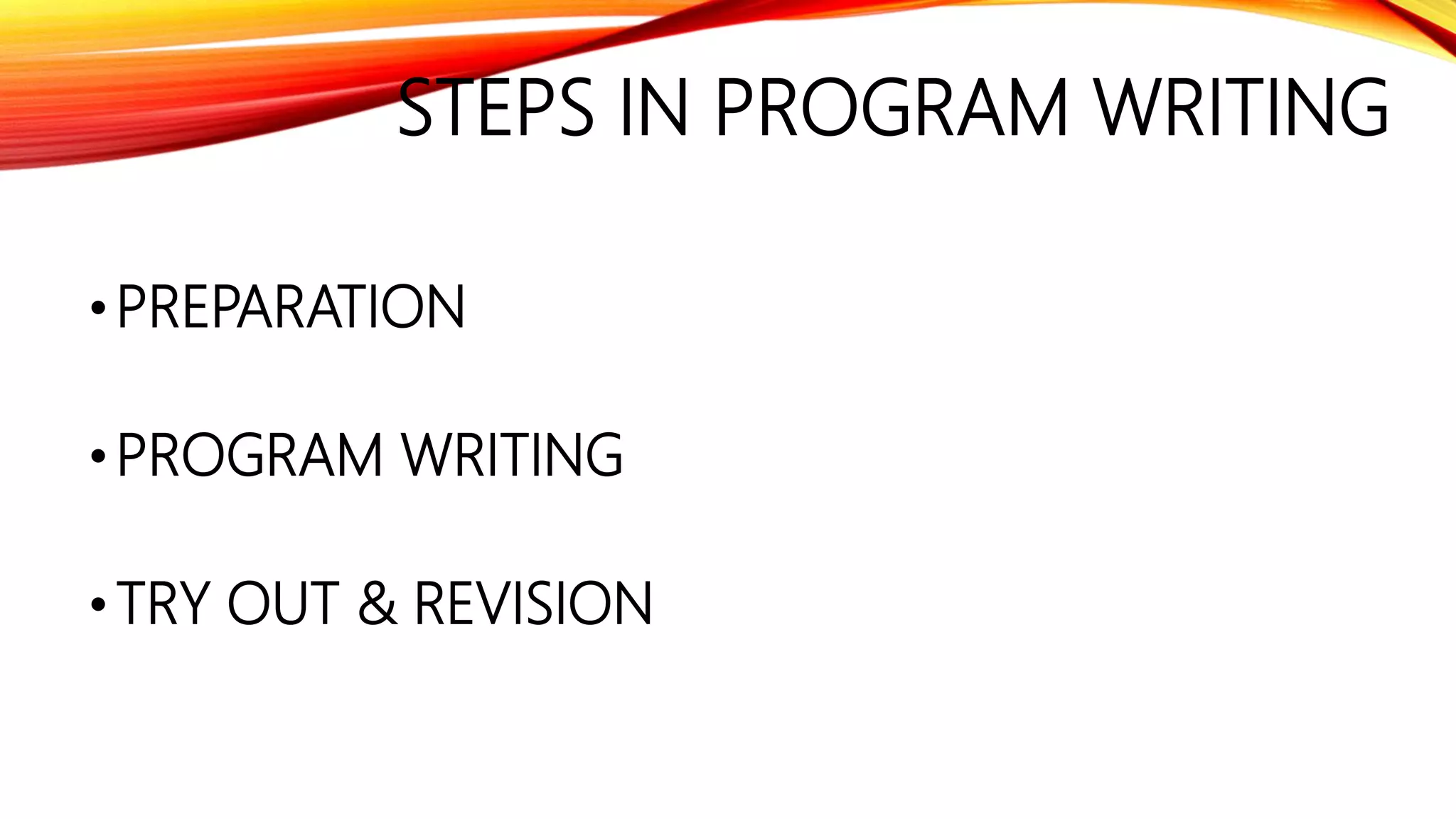 STEPS IN PROGRAM WRITING
• PREPARATION
• PROGRAM WRITING
• TRY OUT & REVISION
 