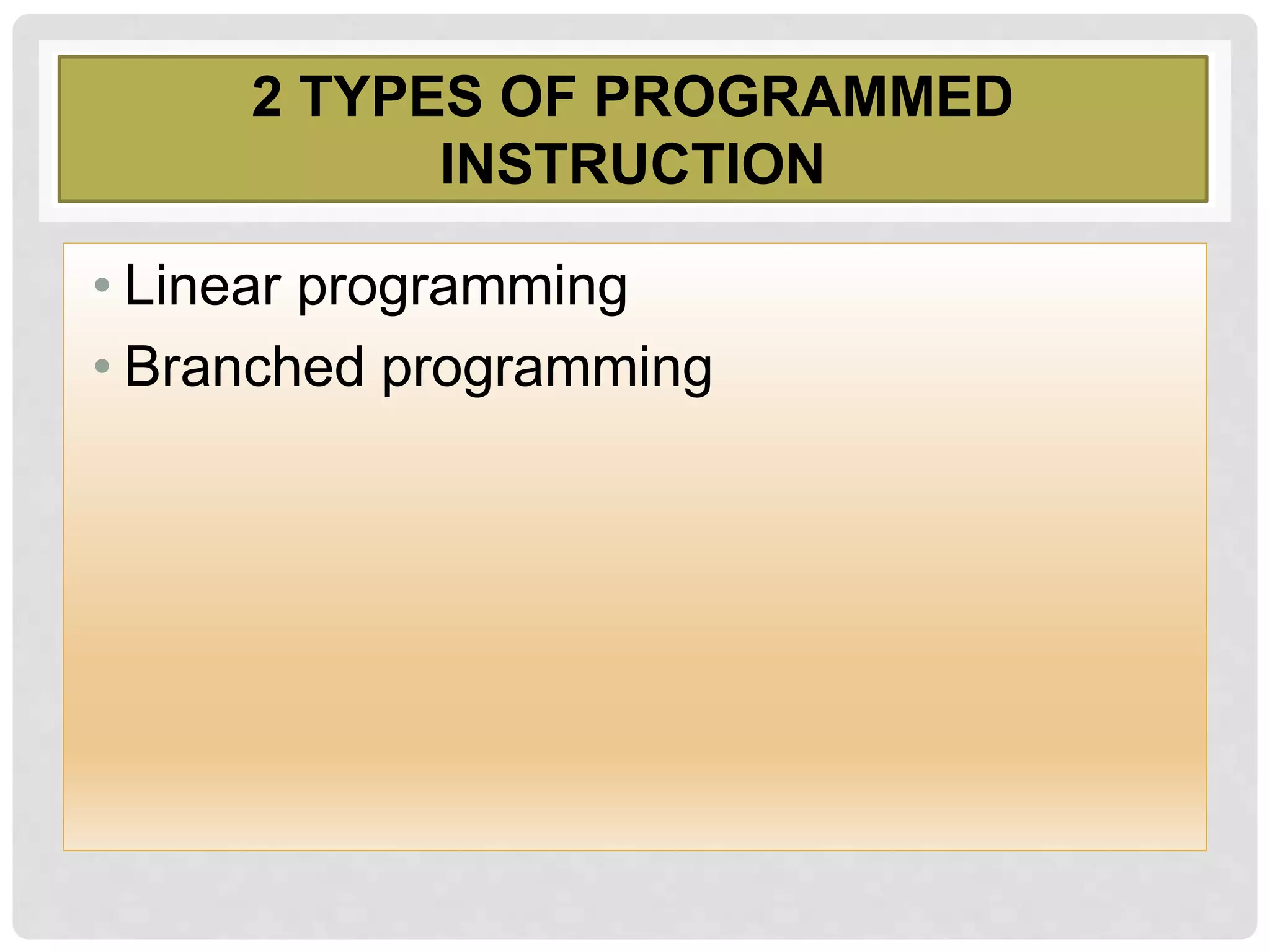 2 TYPES OF PROGRAMMED
INSTRUCTION
• Linear programming
• Branched programming
 