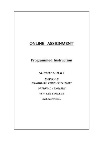 ONLINE ASSIGNMENT
Programmed Instruction
SUBMITTED BY
SAPNA.S
CANDIDATE CODE:16514376017
OPTIONAL : ENGLISH
NEW B.Ed COLLEGE
NELLIMOODU.
 