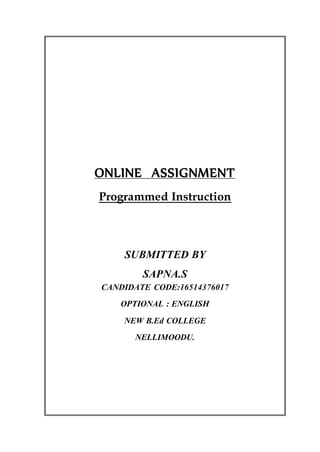 ONLINE ASSIGNMENT
Programmed Instruction
SUBMITTED BY
SAPNA.S
CANDIDATE CODE:16514376017
OPTIONAL : ENGLISH
NEW B.Ed COLLEGE
NELLIMOODU.
 