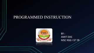 PROGRAMMED INSTRUCTION
BY :
AMIT DAS
MSC NSG I ST YR
 