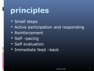 principles
 Small steps.
 Active participation and responding
 Reinforcement
 Self –pacing
 Self evaluation
 Immedia...