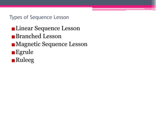 Types of Sequence Lesson
▪Linear Sequence Lesson
▪Branched Lesson
▪Magnetic Sequence Lesson
▪Egrule
▪Ruleeg
 