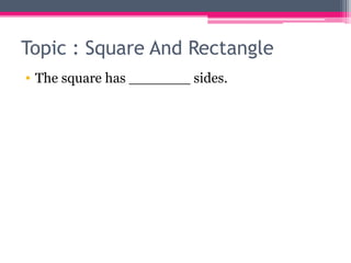 Topic : Square And Rectangle
• The square has _______ sides.
 