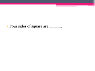 • Four sides of square are _____.
 