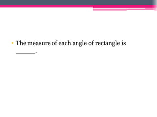 • The measure of each angle of rectangle is
_____.
 