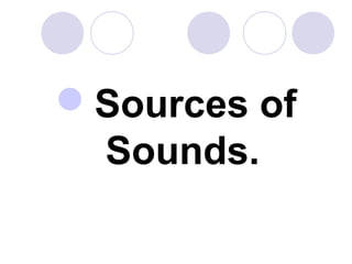 Sources of
Sounds.
 