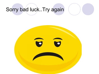 Sorry bad luck..Try again
 