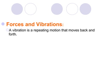 Forces and Vibrations:
A vibration is a repeating motion that moves back and
forth.
 