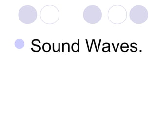Sound Waves.
 