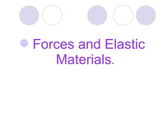 Forces and Elastic
Materials.
 
