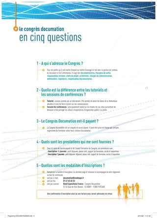 le congrès documation
             en cinq questions

                                  1 - A qui s’adresse le Congrès ?
                                         Tous les proﬁls qu’il soit maître d’œuvre ou maître d’ouvrage en lien avec la gestion de contenu,
                                         du document et de l’information. Il s’agit des documentalistes, chargées de veille,
                                         responsables intranet, chefs de projet, archivistes, chargés de communication,
                                         webmasters, ingénieurs, responsables documentaires.


                                                                                                                                                                #3
                                  2 - Quelle est la différence entre les tutoriels et
                                      les sessions de conférences ?
                                         Tutoriel : session animée par un intervenant. Elle permet de poser les bases de la thématique
                                         abordée et ainsi de faire le point sur vos connaissances.
                                         Session de conférences : principalement basée sur les études de cas, elles permettent de
                                         découvrir et de partager les retours d’expériences d’organismes publics ou privés.



                                  3 - Le Congrès Documation est-il payant ?
                                         Le Congrès Documation est un congrès en accès payant. Il peut-être prise en charge par certains
                                         organismes de formation selon leurs critères d’acceptation.



                                  4 - Quels sont les prestations qui me sont fournies ?
                                         Dans le cadre de l’accès payant et de l’aspect formation du Congrès, les prestations sont :
                                         - Inscription ½ journée : petit déjeuner, pause café, support de formation, accès à l’exposition.
                                         - Inscription 1 journée : petit déjeuner, déjeuner, pause café, support de formation, accès à l’exposition.



                                  5 - Quelles sont les modalités d’inscriptions ?
                                         Remplissez le bulletin d’inscription à la dernière page et retournez-le accompagné de votre règlement
                                         ou bon de commande :
                                         soit par e-mail :      documation@reedexpo.fr
                                         soit par fax :         01 47 65 65 53
                                         soit par courrier : Reed Expositions France - Congrès Documation
                                                                52-54 Quai de Dion Bouton - CS 80001 - 92800 PUTEAUX

                                         Une conﬁrmation d’inscription ainsi qu’une facture vous seront adressées en retour.




Programme DOCUMATION2009.indd 3                                                                                                                        23/12/08 11:31:06
 