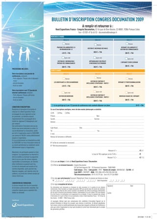 BULLETIN D’INSCRIPTION CONGRES DOCUMATION 2009
                                                                                                                                                                                                                 A remplir et retourner à :
                                                                                 Reed Expositions France - Congrès Documation, 52-54 quai de Dion-Bouton, CS 80001, 92806 Puteaux Cedex
                                                                                                            Fax + 33 (0)1 47 56 65 53 - documation@reedexpo.fr
                                                          MERCREDI 25 MARS
                                                                                                                      SALLE A                                                                                                                                                 SALLE B                                                                                                                                                 SALLE C

                                                                                                                               Matinée                                                                                                                                                                                                                                                                                                         Matinée
                                                                                                                                                                                                                                                                                       Matinée
                                                                                       PRATIQUE COLLABORATIVES 2.0                                                                                                                                                                                                                                                                                       INTRANET COLLABORATIF ET
                                                                                                                                                                                                                                           GESTION ET ARCHIVAGE DES MAILS
                                                                                           EN ORGANISATION 1.0                                                                                                                                                                                                                                                                                          GESTION DES CONNAISSANCES
                                                                                                                                                                                                                                                                       300 e + TVA
                                                                                                               410 e + TVA                                                                                                                                                                                                                                                                                                     300 e + TVA

                                                                                                                            Après-midi                                                                                                                                              Après-midi
                                                                                                                                                                                                                                                                                                                                                                                                                                           Après-midi
                                                                                         GESTION DE L’INFORMATION /                                                                                                                               MÉTHODOLOGIE D’UN PROJET
                                                                                                                                                                                                                                                                                                                                                                                                          L’INTRANET D’HIER À DEMAIN
                                                                                        PARTAGE DES CONNAISSANCES                                                                                                                                 D’ARCHIVAGE ÉLECTRONIQUE
                                                                                                                                                                                                                                                                                                                                                                                                                               300 e + TVA
                                                                                                               300 e + TVA                                                                                                                                             300 e + TVA
     PRESTATIONS INCLUSES :
                                                          JEUDI 26 MARS
     Votre inscription à une journée de                                                                               SALLE A                                                                                                                                                 SALLE B                                                                                                                                                 SALLE C
     conférences, comprend :
     - Petits déjeuner / Pauses café et déjeuners                                                                                                                                                                                                                                      Matinée
                                                                                                                               Matinée                                                                                                                                                                                                                                                                                                         Matinée
       inclus                                                                                                                                                                                                                              GESTION DE CONTENU ET
                                                                         LES IDENTIFIANTS À L’ÈRE DU NUMÉRIQUE                                                                                                                                                                                                                                                                                INTRANET ET PROFESSIONNALISATION
     - Acte de formation                                                                                                                                                                                                             INTELLIGENCE STRATÉGIQUE - PARTIE 1
     - Accès au salon                                                                                          410 e + TVA                                                                                                                                                                                                                                                                                                     300 e + TVA
                                                                                                                                                                                                                                                                       300 e + TVA
     Votre inscription à une 1/2 journée de
                                                                                                                                                                                                                                                                                    Après-midi
     tutoriel/ conférences comprend :                                                                                       Après-midi                                                                                                                                                                                                                                                                                                     Après-midi
     - Petits déjeuner / Pauses café inclus                                                                                                                                                                                                GESTION DE CONTENU ET
                                                                                                 GESTION DOCUMENTAIRE                                                                                                                                                                                                                                                                              NOUVEAUX USAGES DE L’INTRANET
     - Acte de formation                                                                                                                                                                                                             INTELLIGENCE STRATÉGIQUE - PARTIE 2
     - Accès au salon                                                                                          300 e + TVA                                                                                                                                                                                                                                                                                                     300 e + TVA
                                                                                                                                                                                                                                                                       300 e + TVA

                                                               Je ne participe qu’à une 1/2 journée de conférences mais souhaite déjeuner sur place _________________________________________________________55 e + TVA
     CONDITION D’INSCRIPTION :
     Remplissez le formulaire d’inscription et           En cas d’inscriptions multiples, merci de bien vouloir photocopier ce bulletin
     retournez-le à Reed Expositions France
                                                          M.  Mme  Mlle
     accompagné de votre règlement ou bon
     de commande. Les Bulletins devront                  Prénom ........................................................................................................................................................................... Nom ................................................................................................................................................................................................
     impérativement être accompagnés de la               Société .................................................................................................................................................................. Fonction ................................................................................................................................................................................................
     totalité du règlement (l’hébergement n’est          Adresse ..........................................................................................................................................................................................................................................................................................................................................................................................................................................
     pas compris).
                                                         .................................................................................................................................................................................................................................................................................................................................................................................................................................................................
     Une conﬁrmation d’inscription ainsi qu’une
     facture vous seront adressées en retour. En         Code Postal....................................................................................... Ville ..........................................................................................................................................................................................................................................................................
     cas de désistement ou d’annulation, notiﬁé          Tel .......................................................................................................................................................................................... Fax ................................................................................................................................................................................................
     par écrit à l’organisateur avant le 25/02/2009,     E-mail..............................................................................................................................................................................................................................................................................................................................................................................................................................................
     une somme de 100,00 € restera déﬁnitivement
                                                         Adresse de facturation si différente ............................................................................................................................................................................................................................................................................................................................................................
     acquise à l’organisateur.
     En cas de désistement ou d’annulation au-delà       .................................................................................................................................................................................................................................................................................................................................................................................................................................................................

     du 25/02/2009, les frais d’inscription versés et/   N° de Bon de commande (si nécessaire) ...............................................................................................................................................................................................................................................................................................................................................
     ou restant partiellement ou totalement seront       N° TVA intracommunautaire : ...........................................................................................................................................................................................................................................................................................................................................................................
     déﬁnitivement acquis à l’organisateur.
                                                                                                                                                                                                                                                                                                                                              Montant H.T = .......................................................................................... e H.T
     Néanmoins, les participants peuvent se faire
     remplacer. Les organisateurs se réservent le                                                                                                                                                                                                              Le taux de TVA à appliquer est de 19,6% = ..........................................................................................e
     droit de modiﬁer ou d’annuler le programme                                                                                                                                                                                                                                                                                           Montant T.T.C = ..........................................................................................e T.T.C
     dans le cas où, pour des raisons majeures,
     imprévisibles ou économiques, les Tutoriels          Je joins un chèque à l’ordre de Reed Expositions France / Documation
     et/ou Conférences ne peuvent avoir lieu,
                                                          J’effectue un virement bancaire : Congrès Documation
     les bons de commande sont annulés et les
                                                                                             CIC.Sud Saint Augustin CGE - 102 Boulevard Haussman - 75008 PARIS
     sommes disponibles, après paiement des
                                                                                             Code banque : 30066 - Code guichet : 10947 - Numéro de compte : 00010067602 - Clé RIB : 68
     dépenses engagées, sont réparties entre les
                                                                                             Code SWIFT : CMCIFRPP - IBAN : FR76 3006 6109 4700 0100 6760 268 -
     auditeurs, au prorata des sommes versées par
                                                                                             TVA intracommunautaire : FR 92 410 219 364 - Siret 410 219 364 00081
     chacun d’entre eux.
                                                          Je règle par carte bancaire (Eurocard / MasterCard / Visa), et recevrai une facture en retour.
                                                           N° __/__/__/__/ __/__/__/__/ __/__/__/__/ __/__/__/__/ Date d’expiration __/__/ __/__/ __/__/
     CONVENTION DE FORMATION :
                                                          Je règle à réception de facture.
     La facture envoyée tient lieu de convention                                                                                                                                                                                                                                                                                         Signature                                                                                                      Date
     de formation professionnelle simpliﬁée. Une         Ces informations sont nécessaires au traitement de votre inscription et à la gestion de nos relations
                                                         commerciales. Votre inscription au Congrès Documation 2009 vous permet aussi de recevoir des invitations
     convention séparée pourra cependant être            aux autres salons Reed de votre secteur d’activité et de bénéﬁcier des offres de partenaires sélectionnées
     établie sur demande.                                par nos soins en fonction de vos domaines d’intérêts. Conformément à la loi du 6 janvier 1978, vous disposez                                                                                                                                                                    Cachet
                                                         d’un droit d’accès, de rectiﬁcation ou de suppression de ces données. Si vous ne souhaitez plus recevoir
                                                         d’informations de la part de Reed et de ses partenaires, écrivez à Reed Expositions France - 52-54 Quai de
                                                         Dion-Bouton - CS 80001 - 92806 Puteaux Cedex.
                                                         Je soussigné, déclare avoir pris connaissance des conditions d’inscription ﬁgurant sur le
                                                         présent formulaire et déclare les accepter sans réserve ni restriction. Je déclare abandonner
                                                         tout recours contre la société gestionnaire des locaux dans lesquels se déroule les Conférences
                                                         ainsi que contre l’organisateur ou tout autre locataire et contre tout intervenant pour le compte
                                                         des personnes précitées.


Programme DOCUMATION2009.indd 8                                                                                                                                                                                                                                                                                                                                                                                                                                                            23/12/08 11:31:40
 