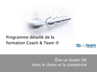 Programme détaillé de la
formation Coach & Team ®



                       Être un leader OK
           dans le chaos et la complexité
 