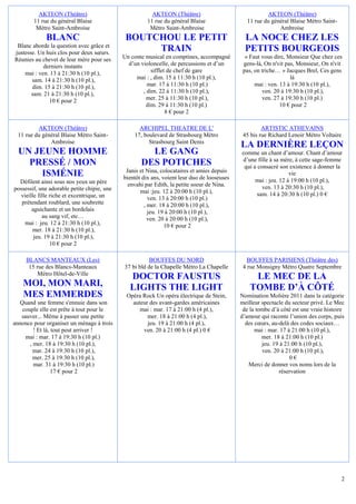 AKTEON (Théâtre)                               AKTEON (Théâtre)                               AKTEON (Théâtre)
        11 rue du général Blaise                       11 rue du général Blaise                 11 rue du général Blaise Métro Saint-
         Métro Saint-Ambroise                           Métro Saint-Ambroise                                 Ambroise
             BLANC                            BOUTCHOU LE PETIT                                LA NOCE CHEZ LES
 Blanc aborde la question avec grâce et
justesse. Un huis clos pour deux sœurs.
                                                   TRAIN                                       PETITS BOURGEOIS
Réunies au chevet de leur mère pour ses      Un conte musical en comptines, accompagné         « Faut vous dire, Monsieur Que chez ces
            derniers instants                  d’un violoncelle, de percussions et d’un       gens-là, On n'vit pas, Monsieur, On n'vit
    mai : ven. 13 à 21:30 h (10 pl.),                    sifflet de chef de gare              pas, on triche… » Jacques Brel, Ces gens
       sam. 14 à 21:30 h (10 pl.),                mai : , dim. 15 à 11:30 h (10 pl.),                             là
       dim. 15 à 21:30 h (10 pl.),                     mar. 17 à 11:30 h (10 pl.)                  mai : ven. 13 à 19:30 h (10 pl.),
       sam. 21 à 21:30 h (10 pl.),                   , dim. 22 à 11:30 h (10 pl.),                    ven. 20 à 19:30 h (10 pl.),
              10 € pour 2                              mer. 25 à 11:30 h (10 pl.),                    ven. 27 à 19:30 h (10 pl.)
                                                      dim. 29 à 11:30 h (10 pl.)                              10 € pour 2
                                                                8 € pour 2

         AKTEON (Théâtre)                          ARCHIPEL THEATRE DE L'                             ARTISTIC ATHEVAINS
 11 rue du général Blaise Métro Saint-           17, boulevard de Strasbourg Métro            45 bis rue Richard Lenoir Métro Voltaire
              Ambroise                                 Strasbourg Saint Denis
                                                                                             LA DERNIÈRE LEÇON
  UN JEUNE HOMME                                      LE GANG                                comme un chant d’amour. Chant d’amour
                                                                                             d’une fille à sa mère, à cette sage-femme
    PRESSÉ / MON                                    DES POTICHES                              qui a consacré son existence à donner la
                                              Janis et Nina, colocataires et amies depuis
      ISMÉNIE                                bientôt dix ans, voient leur duo de looseuses
                                                                                                                  vie
  Défilent ainsi sous nos yeux un père                                                             mai : jeu. 12 à 19:00 h (10 pl.),
                                               envahi par Edith, la petite soeur de Nina.             ven. 13 à 20:30 h (10 pl.),
possessif, une adorable petite chipie, une          mai :jeu. 12 à 20:00 h (10 pl.),
  vieille fille riche et excentrique, un                                                            sam. 14 à 20:30 h (10 pl.) 0 €
                                                        ven. 13 à 20:00 h (10 pl.)
   prétendant roublard, une soubrette                 , mer. 18 à 20:00 h (10 pl.),
       aguichante et un bordelais                       jeu. 19 à 20:00 h (10 pl.),
            au sang vif, etc…                           ven. 20 à 20:00 h (10 pl.),
    mai : jeu. 12 à 21:30 h (10 pl.),                          10 € pour 2
       mer. 18 à 21:30 h (10 pl.),
        jeu. 19 à 21:30 h (10 pl.),
                10 € pour 2

     BLANCS MANTEAUX (Les)                              BOUFFES DU NORD                         BOUFFES PARISIENS (Théâtre des)
      15 rue des Blancs-Manteaux             37 bi bld de la Chapelle Métro La Chapelle       4 rue Monsigny Métro Quatre Septembre
          Métro Hôtel-de-Ville
                                               DOCTOR FAUSTUS                                     LE MEC DE LA
    MOI, MON MARI,                             LIGHTS THE LIGHT                                  TOMBE D’À CÔTÉ
    MES EMMERDES                              Opéra Rock Un opéra électrique de Stein,       Nomination Molière 2011 dans la catégorie
   Quand une femme s'ennuie dans son            auteur des avant-gardes américaines          meilleur spectacle du secteur privé. Le Mec
    couple elle est prête à tout pour le           mai : mar. 17 à 21:00 h (4 pl.),           de la tombe d’à côté est une vraie histoire
   sauver... Même à passer une petite                 mer. 18 à 21:00 h (4 pl.),             d’amour qui raconte l’union des corps, puis
annonce pour organiser un ménage à trois              jeu. 19 à 21:00 h (4 pl.),               des cœurs, au-delà des codes sociaux…
         ! Et là, tout peut arriver !               ven. 20 à 21:00 h (4 pl.) 0 €                  mai : mar. 17 à 21:00 h (10 pl.),
     mai : mar. 17 à 19:30 h (10 pl.)                                                                 mer. 18 à 21:00 h (10 pl.)
       , mer. 18 à 19:30 h (10 pl.),                                                                  jeu. 19 à 21:00 h (10 pl.),
         mar. 24 à 19:30 h (10 pl.),                                                                  ven. 20 à 21:00 h (10 pl.),
         mer. 25 à 19:30 h (10 pl.),                                                                              0€
         mar. 31 à 19:30 h (10 pl.)                                                             Merci de donner vos noms lors de la
                  17 € pour 2                                                                                réservation




                                                                                                                                         2
 