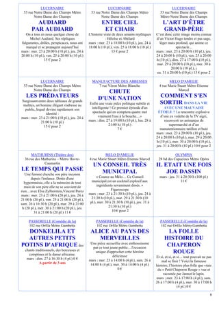 LUCERNAIRE                                     LUCERNAIRE                                    LUCERNAIRE
  53 rue Notre Dame des Champs Métro             53 rue Notre Dame des Champs Métro               53 rue Notre Dame des Champs
         Notre Dame des Champs                          Notre Dame des Champs                     Métro Notre Dame des Champs
         AUDIARD                                         ENTRE CIEL                                 L’ART D’ÊTRE
       PAR AUDIARD                                        ET CHAIR                                  GRAND-PÈRE
   On a tous en nous quelque chose de           L'histoire vraie de deux amants mythiques      C’est donc cette image moins connue
      Michel Audiard. Ses répliques                         : Héloïse et Abélard               d’un Victor Hugo tendre et pas sage,
fulgurantes, drôles, perspicaces, nous ont      mars : mer. 23 à 18:00 h (10 pl.), jeu. 24 à     léger mais profond, qui anime ce
   marqué et se propagent aujourd’hui           18:00 h (10 pl.), ven. 25 à 18:00 h (10 pl.)                 spectacle...
mars : mer. 23 à 20:00 h (10 pl.), jeu. 24 à                     15 € pour 2                   mars : mer. 23 à 20:00 h (10 pl.), jeu.
20:00 h (10 pl.), ven. 25 à 20:00 h (10 pl.)                                                   24 à 20:00 h (10 pl.), ven. 25 à 20:00
                15 € pour 2                                                                    h (10 pl.), dim. 27 à 17:00 h (10 pl.),
                                                                                               mar. 29 à 20:00 h (10 pl.), mer. 30 à
                                                                                                          20:00 h (10 pl.), j
                                                                                               eu. 31 à 20:00 h (10 pl.) 15 € pour 2

             LUCERNAIRE                           MANUFACTURE DES ABBESSES                              MELO D'AMELIE
  53 rue Notre Dame des Champs Métro                 7 rue Véron Métro Blanche                   4 rue Marie Stuart Métro Etienne
         Notre Dame des Champs                                                                                Marcel
                                                         CHUTE
   LES PRÉDATEURS                                     D'UNE NATION                                COMMENT S'EN
Surgissant entre deux tableaux de grands
 maîtres, un homme élégant s'adresse au         Enfin une vraie pièce politique subtile et        SORTIR DANS LA VIE
  public, lequel devine rapidement son           intelligente ! Ce premier épisode d'un             AVEC UNE MAUVAISE
                 identité :                       spectacle qui en comptera quatre met          ÉTOILE ? La rencontre explosive
mars : mer. 23 à 21:00 h (10 pl.), jeu. 24 à          vraiment l'eau à la bouche…»                d’une ex vedette de la TV aigri,
             21:00 h (10 pl.)                   mars : dim. 27 à 19:00 h (10 pl.), lun. 28 à         reconverti en animateur de
               15 € pour 2                                   21:00 h (10 pl.)                           supermarché et d’un
                                                                   7€                            manutentionnaire tatillon et buté
                                                                                               mars : mer. 23 à 20:00 h (10 pl.), jeu.
                                                                                               24 à 20:00 h (10 pl.), mar. 29 à 20:00
                                                                                               h (10 pl.), mer. 30 à 20:00 h (10 pl.),
                                                                                               jeu. 31 à 20:00 h (10 pl.) 10 € pour 2

      MATHURINS (Théâtre des)                             MELO D'AMELIE                                     OLYMPIA
  36 rue des Mathurins – Métro Havre-           4 rue Marie Stuart Métro Etienne Marcel          28 bd des Capucines Métro Opéra
              Caumartin
                                                   UN CONSEIL TRÈS                             IL ETAIT UNE FOIS
LE TEMPS QUI PASSE                                    MUNICIPAL                                    JOE DASSIN
   Une femme cherche son père inconnu
       depuis l'enfance. Dotée d'une                  « Courez au Mélo… Ce Conseil               mars : jeu. 31 à 20:30 h (100 pl.)
  hypermnésie, elle a la mémoire de tout          municipal est un cocktail explosif aux                        11 €
  mais de son père elle ne se souvient de             ingrédients savamment dosés. »
rien…avec Elsa Zylberstein,Vincent Perez                        Figaroscope
mars : mer. 23 à 21:00 h (20 pl.), jeu. 24 à    mars : mer. 23 à 21:30 h (10 pl.), jeu. 24 à
21:00 h (20 pl.), ven. 25 à 21:00 h (20 pl.),     21:30 h (10 pl.), mar. 29 à 21:30 h (10
sam. 26 à 16:30 h (20 pl.), mar. 29 à 21:00      pl.), mer. 30 à 21:30 h (10 pl.), jeu. 31 à
 h (20 pl.), mer. 30 à 21:00 h (20 pl.), jeu.                 21:30 h (10 pl.)
         31 à 21:00 h (20 pl.) 11 €                              10 € pour 2

     PASSERELLE (Comédie de la)                      PASSERELLE (Comédie de la)                   PASSERELLE (Comédie de la)
     102 rue Orfila Métro Gambetta                   102 rue Orfila Métro Gambetta                102 rue Orfila Métro Gambetta
  DONKELILA ET                                   ALICE AU PAYS DES                                    LA FOLLE
  AUTRES PETITS                                     MERVEILLES                                       HISTOIRE DU
                                                 Une pièce accueillie avec enthousiasme
POTINS D'AFRIQUE des                               par ce tout jeune public....l'occasion
                                                                                                      CHAPERON
   chants traditionnels, des berceuses et
     comptines et la danse africaine.
                                                    unique d'approcher cette héroïne                    ROUGE
                                                                 délicieuse                    Et si, et si, et si… tout pouvait ne pas
    mars : dim. 27 à 16:30 h (4 pl.) 0 €        mars : mer. 23 à 14:00 h (4 pl.), sam. 26 à
             A partir de 3 ans                                                                     mal se finir ! Voici la fameuse
                                                 14:00 h (4 pl.), mer. 30 à 14:00 h (4 pl.)    histoire, l’histoire plus folle que vraie
                                                                     0€                         du « Petit Chaperon Rouge » vue et
                                                                                                    racontée par Jannot le lapin.
                                                                                               mars : mer. 23 à 17:00 h (4 pl.), sam.
                                                                                               26 à 17:00 h (4 pl.), mer. 30 à 17:00 h
                                                                                                                (4 pl.) 0 €

                                                                                                                                      6
 