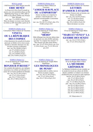 REX (Le grand)                              TEMPETE (Théâtre de la)                      TEMPETE (Théâtre de la)
1 bld Poissonnière Métro Bonne nouvelle               Cartoucherie Métro Château de           Cartoucherie Métro Château de Vincennes
                                                               Vincennes
         ERIC BENÉT                                                                               LETTRES
  Le Prince de la New Soul Il connaît un       "AMOUR SUR PLACE                               D'AMOUR À STALINE
succès, avec trois premières places au Hot
  R&B/Hip-Hop Songs en 1999, 2005 et
                                                OU A EMPORTER"                               : Une histoire d'amour entre un homme, une
 2006 et cinq albums publiés chez Warner           Amour sur place ou à emporter le                       femme et le diable
                Bros. Records.                     premier « street boulevard ». Un                mai : jeu. 26 à 16:30 h (10 pl.),
    mai : mar. 31 à 20:00 h (100 pl.) 0 €       spectacle incontournable à consommer                  ven. 27 à 20:30 h (10 pl.),
 Merci de donner vos noms venir chercher                       sur place…                             sam. 28 à 20:30 h (10 pl.),
les billets au SPF disponible à partir du 25   mai : jeu. 26 à 20:15 h (10 pl.), dim. 29 à          dim. 29 à 16:00 h (10 pl.) 0 €
                     mai                                  19:00 h (10 pl.) 14 €                       Merci de donner vos noms


       TEMPETE (Théâtre de la)                          TEMPLE (Théâtre Le)                            TEMPLE (Théâtre Le)
Cartoucherie Métro Château de Vincennes          18 rue du faubourg du Temple Métro             18 rue du faubourg du Temple Métro
                                                              République                                     République
      VINETA
 OU LA RÉPUBLIQUE                                             "DÉDO"                         "MARS ET VENUS" LA
                                               Dédo débarque tous cheveux dehors dans
    DES UTOPIES                                un spectacle avec plus d'effets spéciaux
                                                                                              GUERRE DES SEXES!
                                               que dans "Le seigneur des anneaux" !!!              mai : jeu. 26 à 21:30 h (10 pl.),
, Cette dimension très actuelle de la pièce                                                         ven. 27 à 21:30 h (10 pl.) 0 €
  passe par un théâtre où les mises au pas       Plus d'action que dans James Bond !
   brutales et absurdes alternent avec des     mai : mer. 25 à 21:30 h (10 pl.), jeu. 26 à
      envolées joyeuses et délirantes,          21:30 h (10 pl.), ven. 27 à 21:30 h (10
      mai : jeu. 26 à 20:00 h (10 pl.),                         pl.) 10 €
          ven. 27 à 20:00 h (10 pl.),
         ven. 27 à 20:00 h (10 pl.),
         sam. 28 à 20:00 h (10 pl.),
        dim. 29 à 16:00 h (10 pl.) 0 €

         TEMPLE (Théâtre Le)                            TEMPLE (Théâtre Le)                       TRISTAN BERNARD (Théâtre)
  18 rue du faubourg du Temple Métro             18 rue du faubourg du Temple Métro                64 rue du Rocher Métro Villiers
               République                                     République
                                                                                                     LA MÉTHODE
BONJOUR IVRESSE!"                               "   LES MONOLOGUES                                    GRÖNHOLM
 Une comédie décomplexée, aux répliques
assassines et au rythme survolté par le co-
                                                        DU PENIS"                              La Méthode Grönholm est une comédie sur
auteur de Les homos préfèrent les blondes.          Une comédie drôle et subtile, tout en     le monde du travail aux allures de thriller…
      mai : jeu. 26 à 21:30 h (10 pl.),                  finesse et jamais vulgaire            Quatre candidats se rendent à un entretien
         ven. 27 à 21:30 h (10 pl.),                  mai : jeu. 26 à 21:30 h (10 pl.),      d'embauche pour un poste de cadre supérieur
        sam. 28 à 17:30 h (10 pl.),                     ven. 27 à 21:30 h (10 pl.),                 mai jeu. 26 à 21:00 h (10 pl.),
      dim. 29 à 17:00 h (10 pl.) 13 €                 dim. 29 à 17:30 h (10 pl.) 10 €                  ven. 27 à 21:00 h (10 pl.),
                                                                                                      sam. 28 à 21:00 h (10 pl.),
                                                                                                     mar. 31 à 21:00 h (10 pl.) 0 €
                                                                                                   juin : mer. 01 à 21:00 h (10 pl.),
                                                                                                       jeu. 02 à 21:00 h (10 pl.),
                                                                                                       ven. 03 à 21:00 h (10 pl.),
                                                                                                       sam. 04 à 21:00 h (10 pl.),
                                                                                                       sam. 04 à 18:00 h (10 pl.),
                                                                                                       mar. 07 à 21:00 h (10 pl.),

                                                                                                         0 € Réservation J-1




                                                                                                                                         9
 