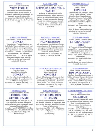 BOBINO                                     CAFE DE LA GARE                              CHATELET (Théâtre du)
       20 rue de la Gaîté Métro Gaîté               41 rue du Temple Métro Hôtel-de-Ville                  2 rue Edouard Colonne
                                                                                                               Métro Châtelet
         VOCA PEOPLE                              BERNARD AZIMUTH - A
     Une énorme performance a capella !
                                                       TABLE !                                                CONCERT
    Technique vocale parfaite, humour et                                                           La première fois que je suis née Marc-
 originalité, le spectateur en prend plein les        Au travers de personnages excessifs,             Olivier Dupin, musique Vincent
     yeux mais surtout plein les oreilles          intolérants, impatients, bornés et stupides,       Cuvellier, livret Charles Dutertre,
 novembre : mar. 01 à 21:00 h (8 pl.), mer.         naïfs et parfois involontairement cruels,       illustrations Orchestre National d’Île
02 à 21:00 h (8 pl.), jeu. 03 à 21:00 h (8 pl.)     Bernard Azimuth nous entraîne dans son             de France Jean-François Verdier,
                      20 €                           monde bien à lui où rien n’est simple !       direction Donatienne Michel-Dansac,
                                                    novembre : lun. 14 à 19:00 h (10 pl.) 0 €                       soprano
                                                      Merci de donner vos noms lors de la          novembre : dim. 27 à 17:00 h (20 pl.)
                                                                    réservation                                       0€
                                                                                                    Merci de donner vos noms Merci de
                                                                                                      confirmer au plus tard le mercredi
                                                                                                            précédent le dimanche

         CHATELET (Théâtre du)                           DEUX ANES (Théâtre des)                         EDOUARD VII (Théâtre)
  2 rue Edouard Colonne Métro Châtelet                 100 bld de Clichy Métro Blanche               10 place Edouard VII Métro Opéra
             CONCERT                                     FAUX REBONDS                                 LE PARADIS SUR
   Viennoiseries ! Pleins de fraîcheur, les         elle nous montre, avec humour et finesse,
Liebeslieder Walzer de Brahms écrits pour          comment un point de désaccord, si anodin
                                                                                                           TERRE
  quatuor vocal avec accompagnement de               soit-il, peut revenir pendant des années       de Tennessee Williams Mississippi,
piano à quatre mains sont un hommage tant            alimenter les délicieuses querelles d'un      années 60. Le cyclone menace. Dans
 à Vienne qu’à l’amour et à la grande amie                  couple uni et sans histoires           une ferme du delta, deux demi-frères
     du compositeur, Clara Schumann.                  novembre : jeu. 03 à 19:00 h (10 pl.),           s'affrontent. Ils se disputent la
 novembre : dim. 13 à 11:00 h (20 pl.) 0 €                ven. 04 à 19:00 h (10 pl.) 10 €          maison… et la femme. Tout autour les
    Merci de donner vos noms Merci de                                                                           eaux montent
     confirmer au plus tard le mercredi                                                            novembre : jeu. 03 à 21:00 h (30 pl.)
           précédent le dimanche                                                                                      0€
                                                                                                   Merci de donner vos noms et prénoms
                                                                                                            lors de la réservation

        EGLISE SAINT EPHREM                           EGLISE ST JULIEN LE PAUVRE                           FONTAINE (Théâtre)
            7 rue des Carmes                               23 Quai Montebello                          10 rue Fontaine Métro Blanche
         Métro Maubert Mutualité                            Métro Saint Michel
                                                                                                     DIM DAM DOUM 2
             CONCERT                                           CONCERT                              Dim Dam Doum 2 raconte comment «
  Les plus belles Sonates de Beethoven              Sonate 'L'Impératrice' de Boccherini Duo       le bébé de Papa et Maman » devient un
Appassionata, Clair de lune, Sonate opus           Violon-Violoncelle 'Halvorsen' de Haendel         petit frère avec qui l’on joue et l’on
      33-3 Rémi Masunaga, Piano                     Aurélien Pascal, violoncelle - Alexandre        chante. Comme dit Doum :novembre :
novembre : ven. 04 à 19:30 h (10 pl.) 15 €          Pascal, violon Lucie Mercat, violoncelle          ven. 11 à 11:30 h (0 pl.), dim. 20 à
                  pour 2                             novembre : sam. 05 à 19:30 h (10 pl.)           11:30 h (10 pl.) 9 € Réservation J-1
                                                                   15 € pour 2

          FONTAINE (Théâtre)                                 FONTAINE (Théâtre)                    GAITE MONTPARNASSE (Théâtre
      10 rue Fontaine Métro Blanche                      10 rue Fontaine Métro Blanche                            de la)
                                                                                                     26 rue de la Gaîté Métro Gaïté
       LE BOURGEOIS                                     LES FOURBERIES
       GENTILHOMME                                         DE SCAPIN                                        OMKARA II
                                                                                                   nouveau spectacle consacré à la magie
 Berné, trompé par plus malin que lui - ce          Scapin, le valet de Léandre se propose de      du métissage artistique et culturel entre
   n'est pas difficile un jeune marquis lui       tout arranger. Il imagine de soutirer aux deux         danse et musique au coeur de
soutire de l'argent tant et plus sous le regard   pères l'argent nécessaire pour faire triompher      l'improvisation. Une invitation au
         lucide de Madame Jourdain                            l'amour et la jeunesse,,,                          voyage féérique.
novembre : sam. 05 à 14:30 h (10 pl.), dim.        novembre : mar. 01 à 14:30 h (10 pl.), sam.      novembre : jeu. 03 à 19:00 h (10 pl.),
13 à 17:30 h (10 pl.), dim. 20 à 17:30 h (10       19 à 14:30 h (10 pl.), dim. 27 à 17:30 h (10      ven. 04 à 19:00 h (10 pl.), mar. 08 à
     pl.), sam. 26 à 14:30 h (10 pl.) 9 €                             pl.) 9 €                     19:00 h (10 pl.), mer. 09 à 19:00 h (10
                Réservation j-1                                   Réservation j-1                   pl.), jeu. 10 à 19:00 h (10 pl.), ven. 11
                                                                                                               à 19:00 h (10 pl 3 €




                                                                                                                                           3
 