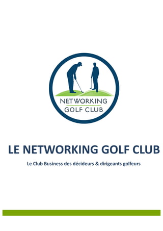 LE	
  NETWORKING	
  GOLF	
  CLUB	
  
Le	
  Club	
  Business	
  des	
  décideurs	
  &	
  dirigeants	
  golfeurs	
  
 