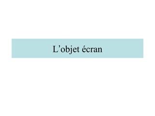 L’objet écran
 