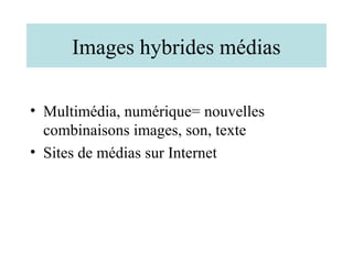 Images hybrides médias

• Multimédia, numérique= nouvelles
  combinaisons images, son, texte
• Sites de médias sur Internet
 