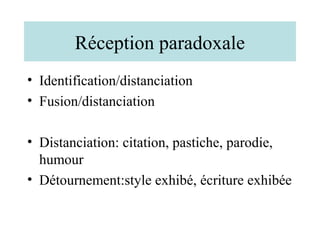 Réception paradoxale
• Identification/distanciation
• Fusion/distanciation

• Distanciation: citation, pastiche, parodie,
  humour
• Détournement:style exhibé, écriture exhibée
 