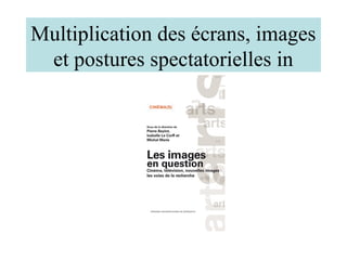 Multiplication des écrans, images
 et postures spectatorielles in
 