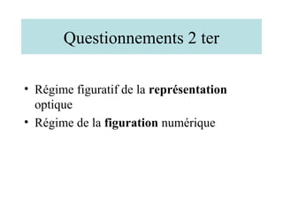 Questionnements 2 ter

• Régime figuratif de la représentation
  optique
• Régime de la figuration numérique
 