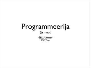 Programmeerija
(ja muud
@toomasr
2013 Tartu
 