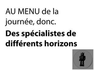 AU MENU de la journée, donc. 
Des spécialistes de différents horizons  